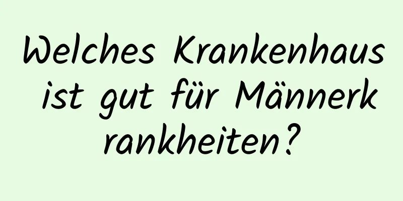 Welches Krankenhaus ist gut für Männerkrankheiten?