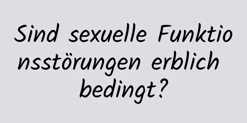 Sind sexuelle Funktionsstörungen erblich bedingt?