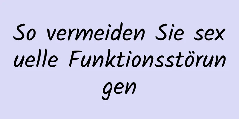 So vermeiden Sie sexuelle Funktionsstörungen