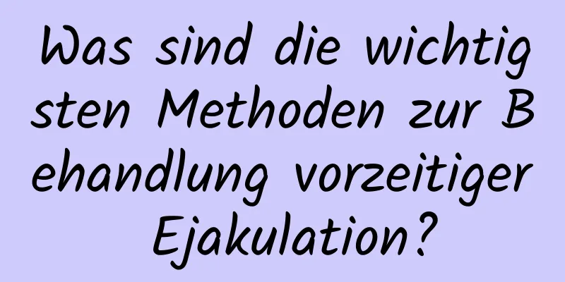 Was sind die wichtigsten Methoden zur Behandlung vorzeitiger Ejakulation?