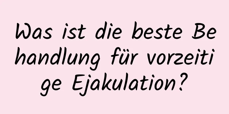 Was ist die beste Behandlung für vorzeitige Ejakulation?