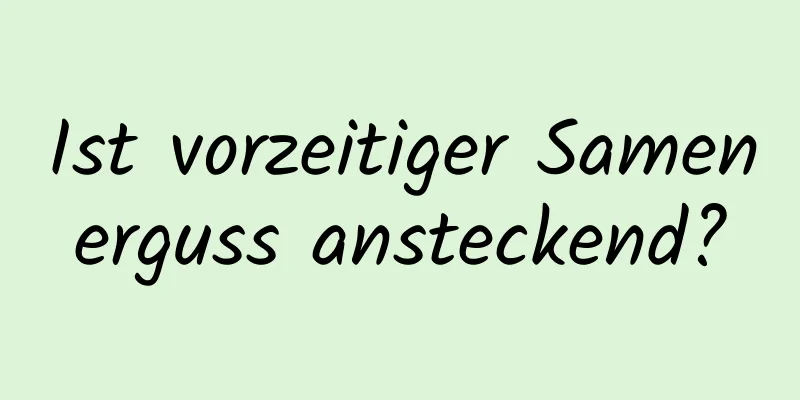 Ist vorzeitiger Samenerguss ansteckend?