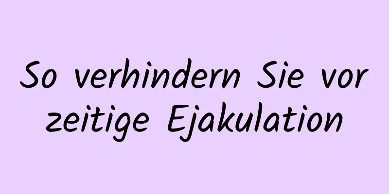 So verhindern Sie vorzeitige Ejakulation