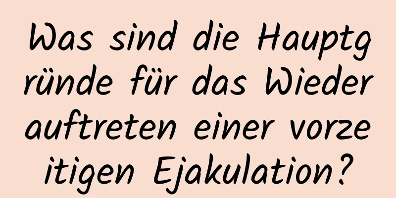 Was sind die Hauptgründe für das Wiederauftreten einer vorzeitigen Ejakulation?