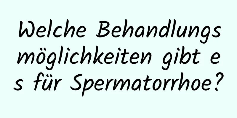 Welche Behandlungsmöglichkeiten gibt es für Spermatorrhoe?