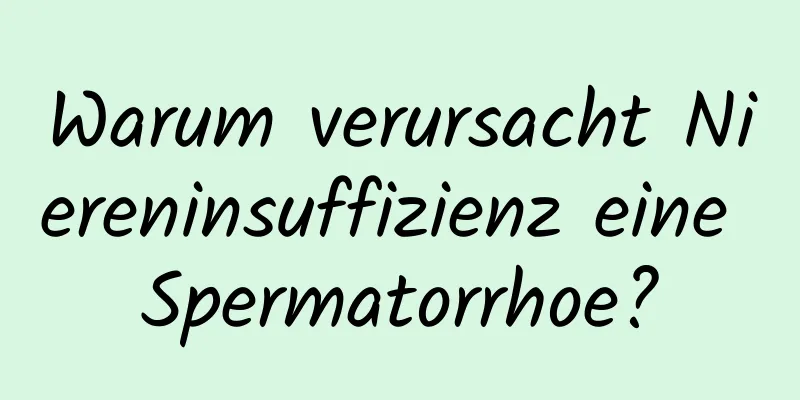 Warum verursacht Niereninsuffizienz eine Spermatorrhoe?