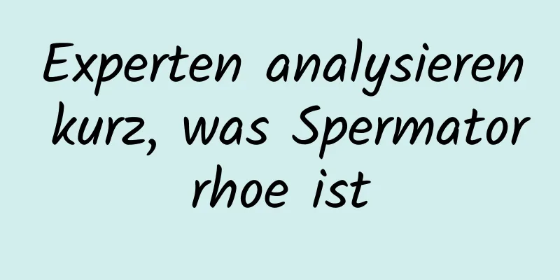 Experten analysieren kurz, was Spermatorrhoe ist