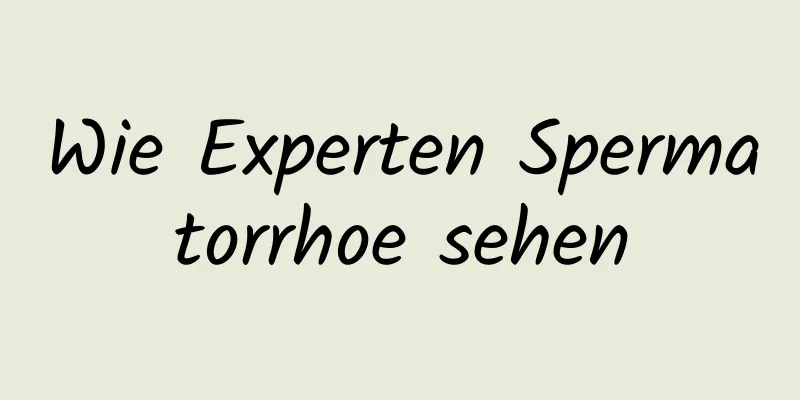 Wie Experten Spermatorrhoe sehen