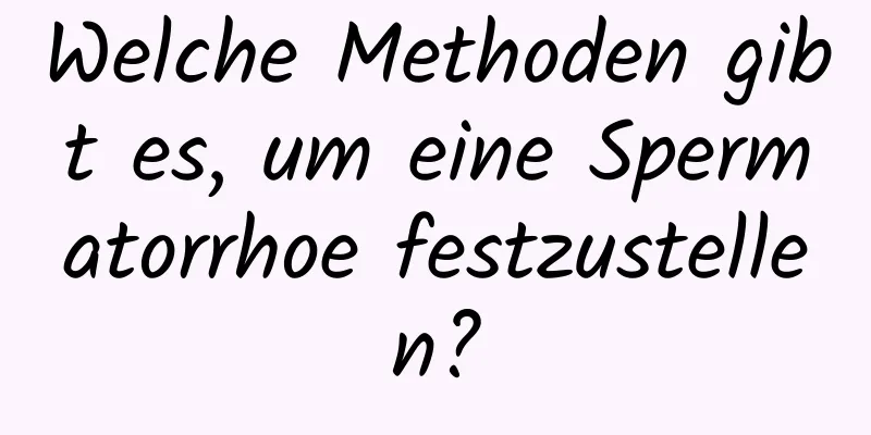 Welche Methoden gibt es, um eine Spermatorrhoe festzustellen?