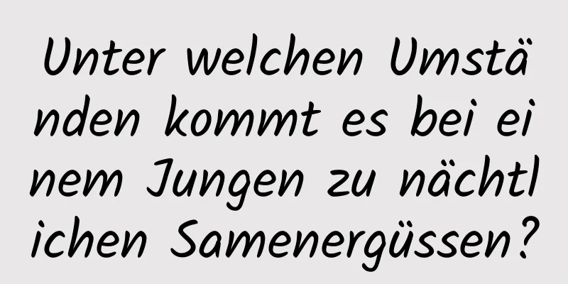 Unter welchen Umständen kommt es bei einem Jungen zu nächtlichen Samenergüssen?