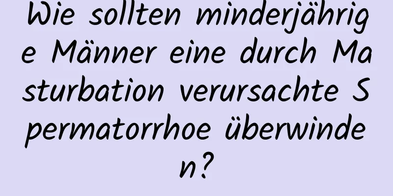 Wie sollten minderjährige Männer eine durch Masturbation verursachte Spermatorrhoe überwinden?