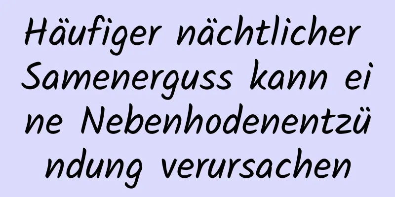 Häufiger nächtlicher Samenerguss kann eine Nebenhodenentzündung verursachen