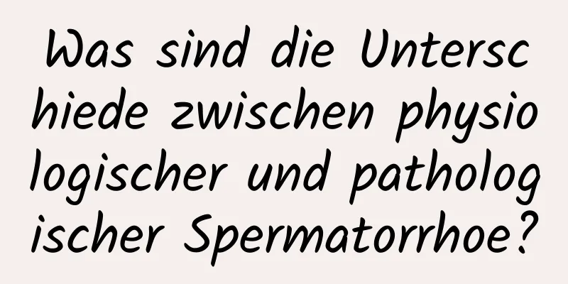 Was sind die Unterschiede zwischen physiologischer und pathologischer Spermatorrhoe?