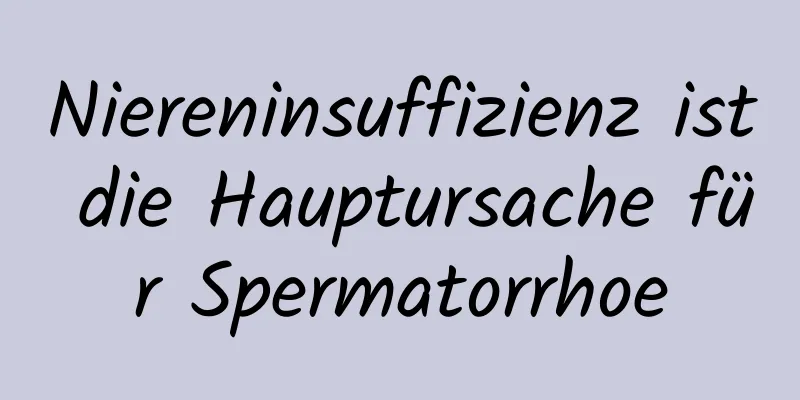 Niereninsuffizienz ist die Hauptursache für Spermatorrhoe