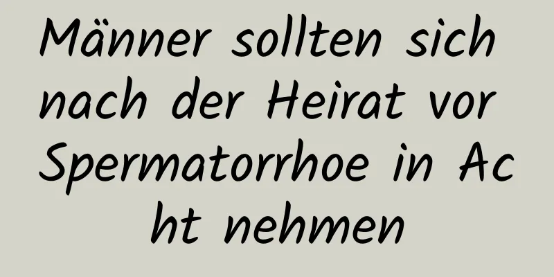 Männer sollten sich nach der Heirat vor Spermatorrhoe in Acht nehmen