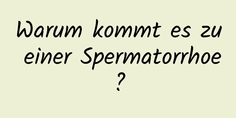 Warum kommt es zu einer Spermatorrhoe?