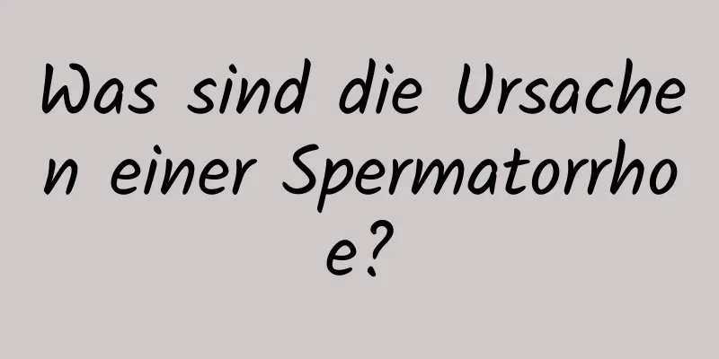 Was sind die Ursachen einer Spermatorrhoe?