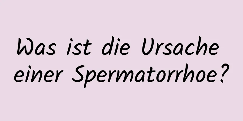 Was ist die Ursache einer Spermatorrhoe?