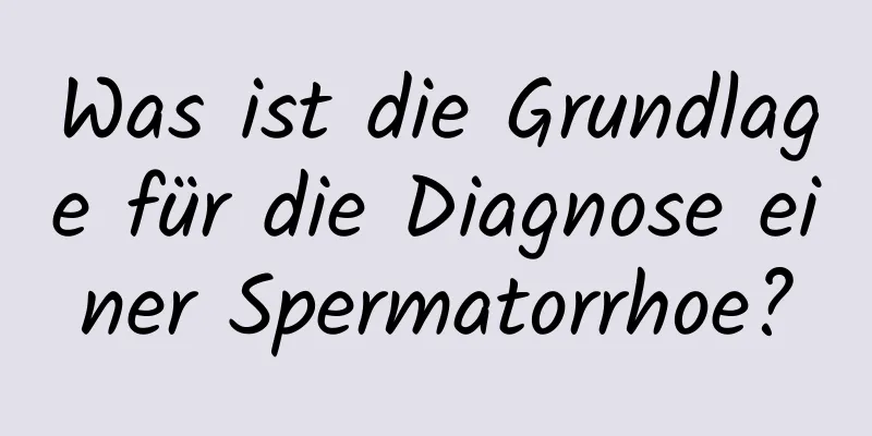 Was ist die Grundlage für die Diagnose einer Spermatorrhoe?