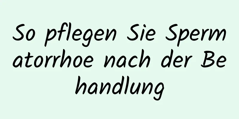 So pflegen Sie Spermatorrhoe nach der Behandlung