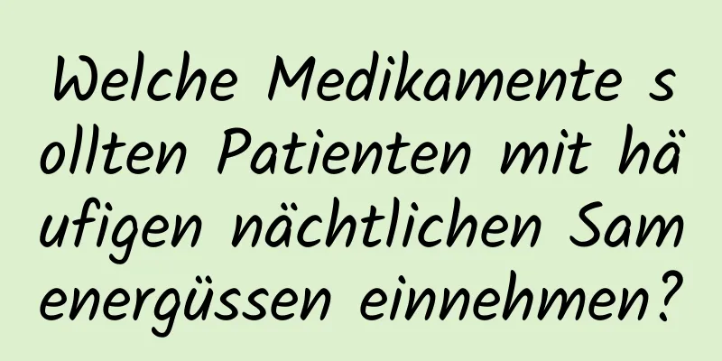 Welche Medikamente sollten Patienten mit häufigen nächtlichen Samenergüssen einnehmen?