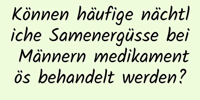 Können häufige nächtliche Samenergüsse bei Männern medikamentös behandelt werden?