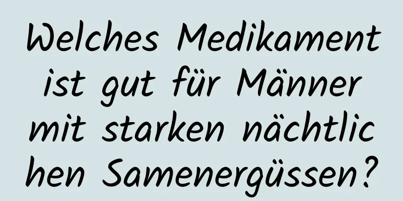 Welches Medikament ist gut für Männer mit starken nächtlichen Samenergüssen?