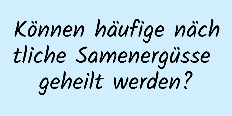 Können häufige nächtliche Samenergüsse geheilt werden?