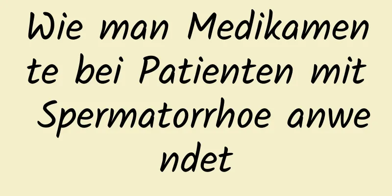 Wie man Medikamente bei Patienten mit Spermatorrhoe anwendet