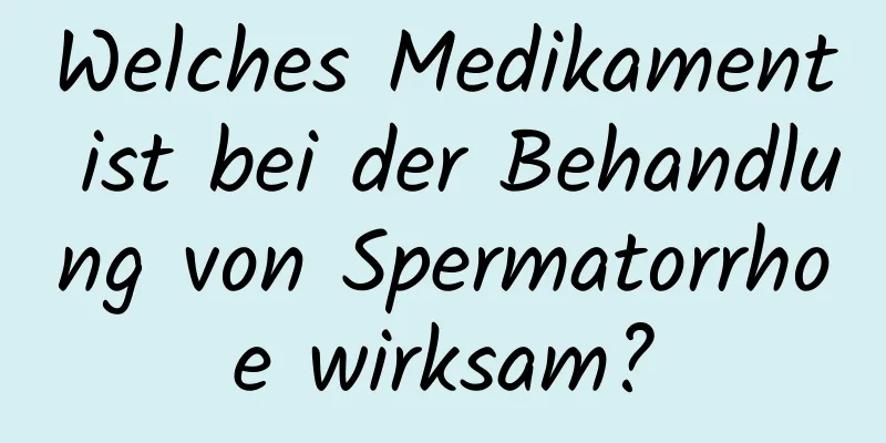 Welches Medikament ist bei der Behandlung von Spermatorrhoe wirksam?