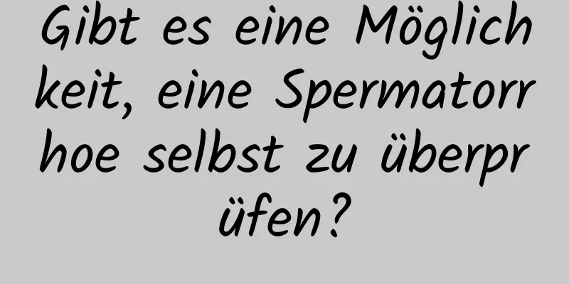 Gibt es eine Möglichkeit, eine Spermatorrhoe selbst zu überprüfen?