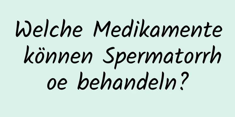 Welche Medikamente können Spermatorrhoe behandeln?