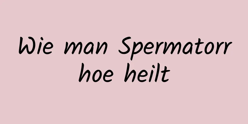 Wie man Spermatorrhoe heilt