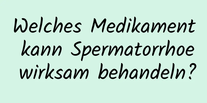 Welches Medikament kann Spermatorrhoe wirksam behandeln?