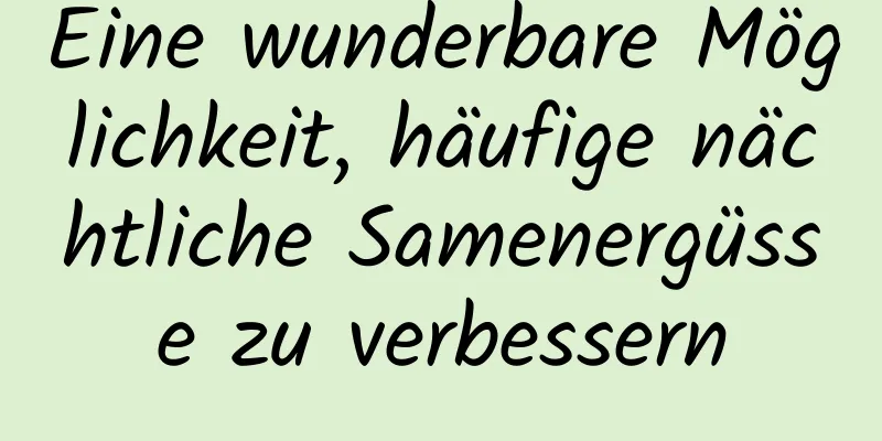 Eine wunderbare Möglichkeit, häufige nächtliche Samenergüsse zu verbessern