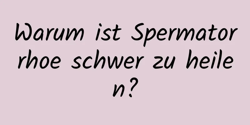 Warum ist Spermatorrhoe schwer zu heilen?