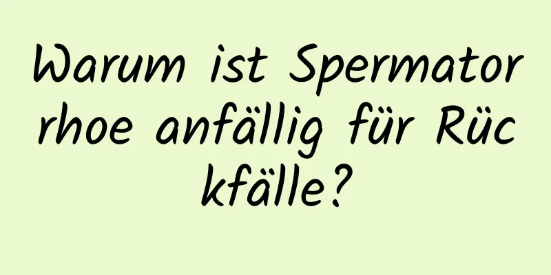 Warum ist Spermatorrhoe anfällig für Rückfälle?