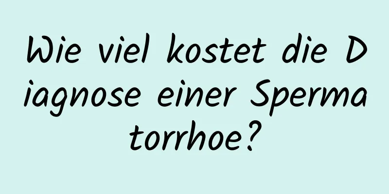 Wie viel kostet die Diagnose einer Spermatorrhoe?