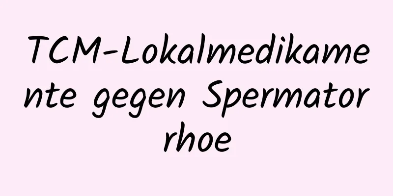 TCM-Lokalmedikamente gegen Spermatorrhoe