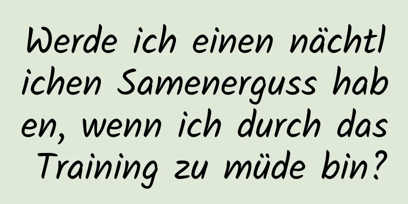 Werde ich einen nächtlichen Samenerguss haben, wenn ich durch das Training zu müde bin?