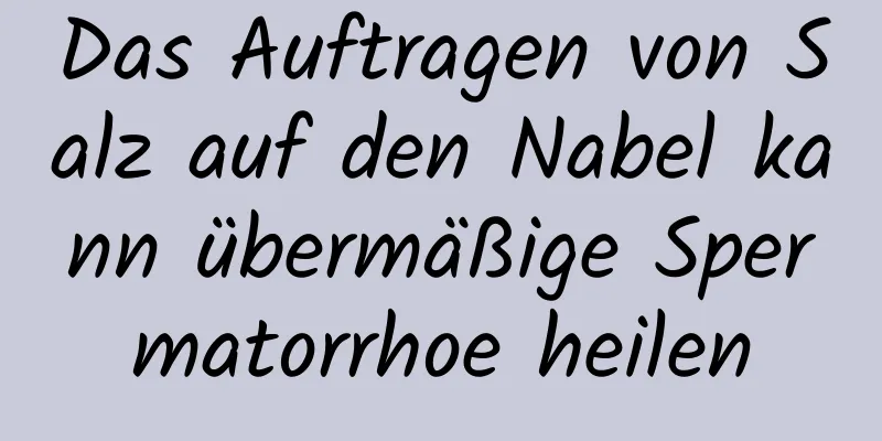 Das Auftragen von Salz auf den Nabel kann übermäßige Spermatorrhoe heilen