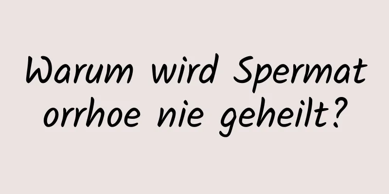 Warum wird Spermatorrhoe nie geheilt?