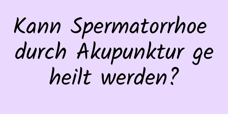 Kann Spermatorrhoe durch Akupunktur geheilt werden?