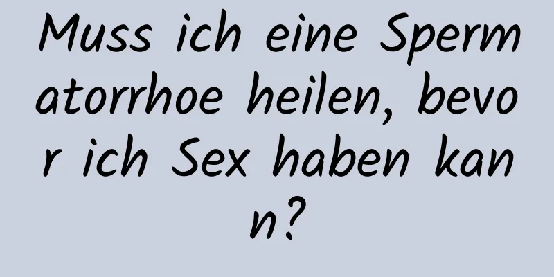 Muss ich eine Spermatorrhoe heilen, bevor ich Sex haben kann?