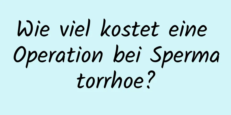 Wie viel kostet eine Operation bei Spermatorrhoe?