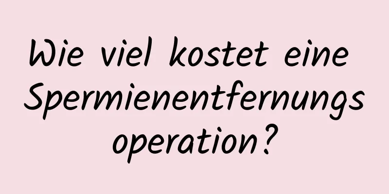 Wie viel kostet eine Spermienentfernungsoperation?