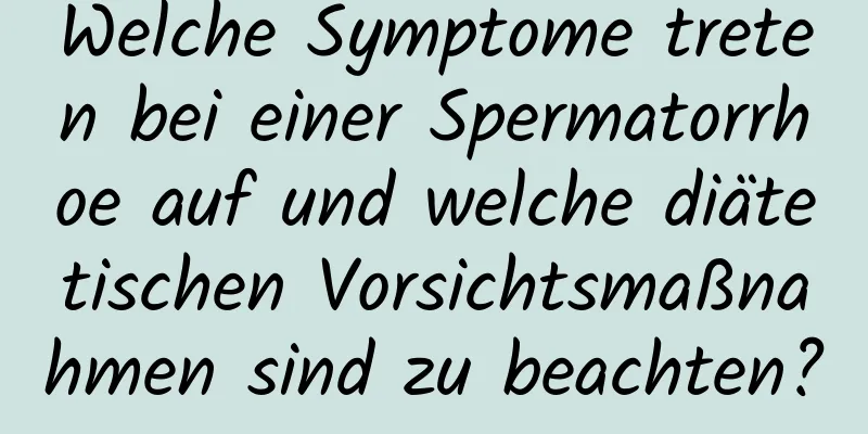 Welche Symptome treten bei einer Spermatorrhoe auf und welche diätetischen Vorsichtsmaßnahmen sind zu beachten?