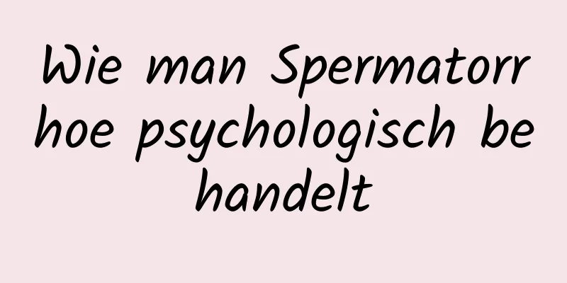 Wie man Spermatorrhoe psychologisch behandelt