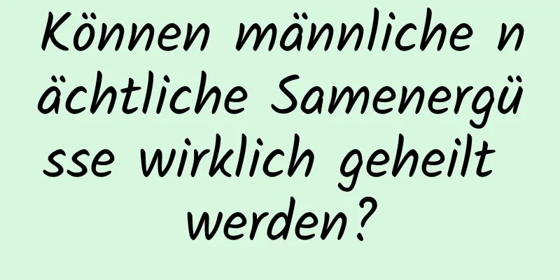 Können männliche nächtliche Samenergüsse wirklich geheilt werden?