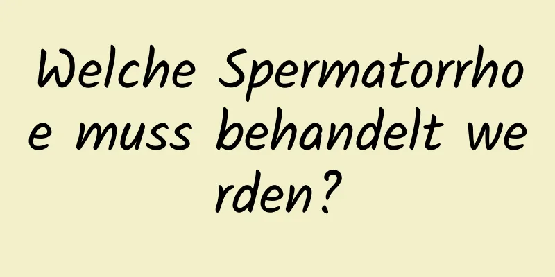 Welche Spermatorrhoe muss behandelt werden?